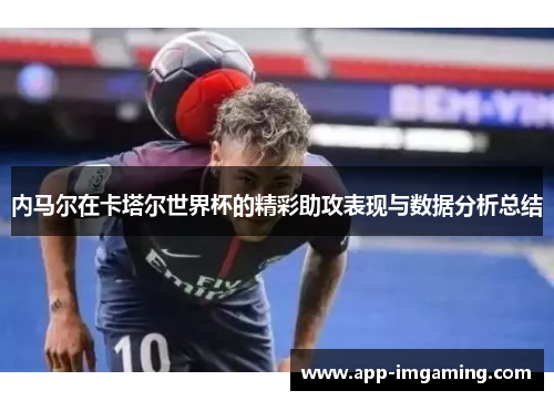 内马尔在卡塔尔世界杯的精彩助攻表现与数据分析总结