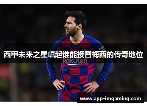 西甲未来之星崛起谁能接替梅西的传奇地位